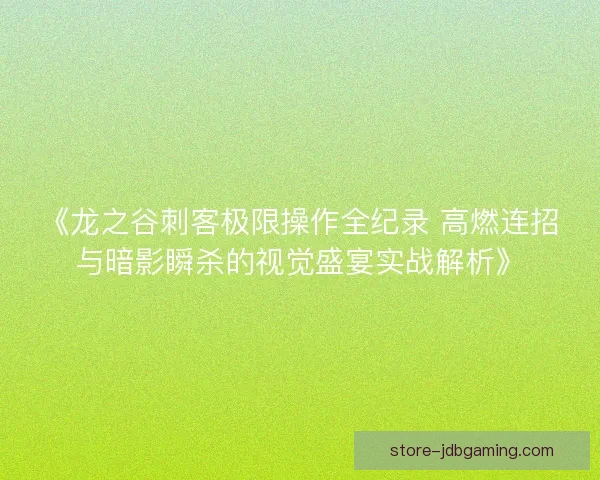 《龙之谷刺客极限操作全纪录 高燃连招与暗影瞬杀的视觉盛宴实战解析》