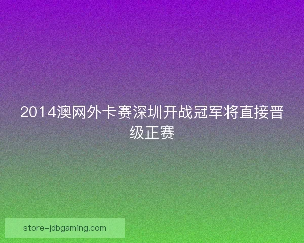 2014澳网外卡赛深圳开战冠军将直接晋级正赛
